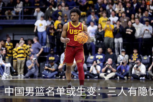 中国男篮名单或生变：三人有隐忧，强援有望归队