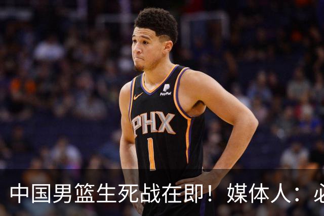 中国男篮生死战在即！媒体人：必须发挥锋线和篮板优势！