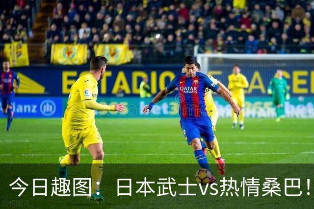 今日趣图：日本武士vs热情桑巴！足球小将照进现实了