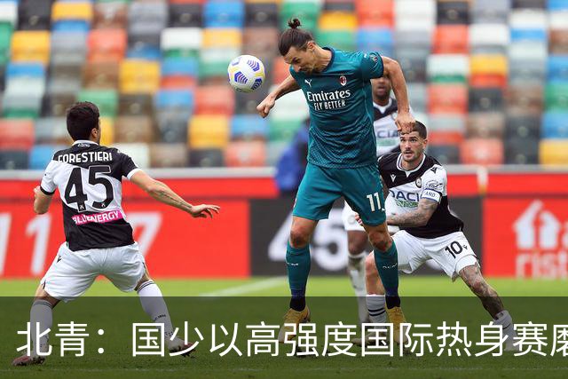 北青：国少以高强度国际热身赛磨合阵容，全力备战U17世界杯