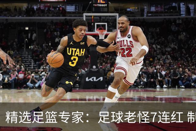 精选足篮专家：足球老怪7连红 制胜足彩6连红